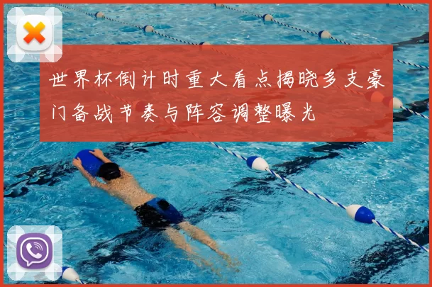 世界杯倒计时重大看点揭晓多支豪门备战节奏与阵容调整曝光