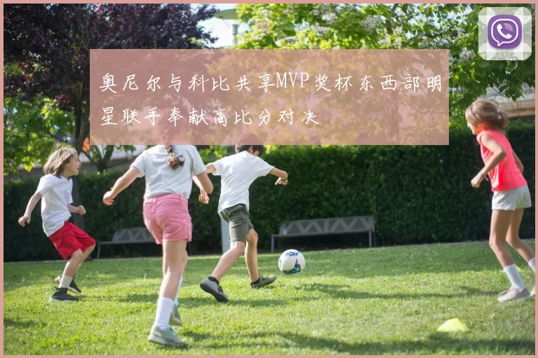 奥尼尔与科比共享MVP奖杯东西部明星联手奉献高比分对决