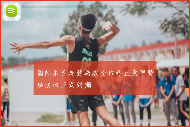 国际米兰与爱游戏合作终止意甲赞助协议正式到期
