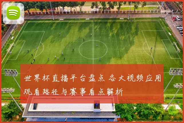 世界杯直播平台盘点 各大视频应用观看路径与赛事看点解析