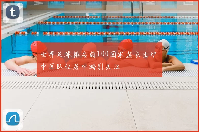 世界足球排名前100国家盘点出炉 中国队位居中游引关注