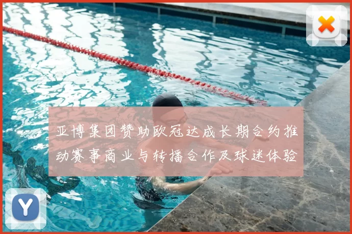 亚博集团赞助欧冠达成长期合约推动赛事商业与转播合作及球迷体验升级