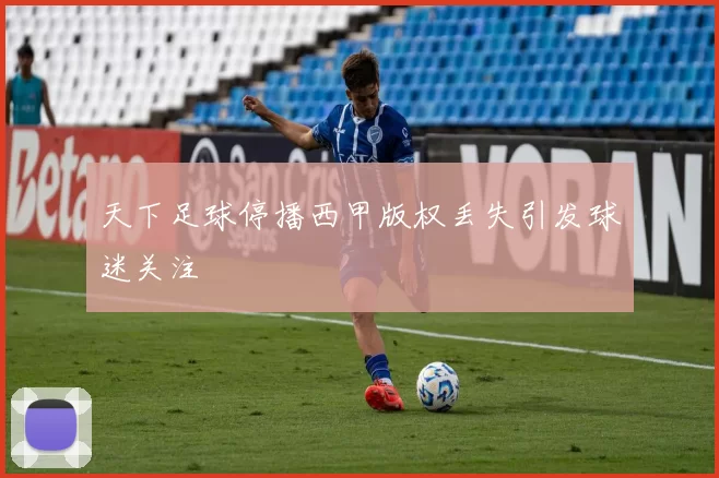 天下足球停播西甲版权丢失引发球迷关注