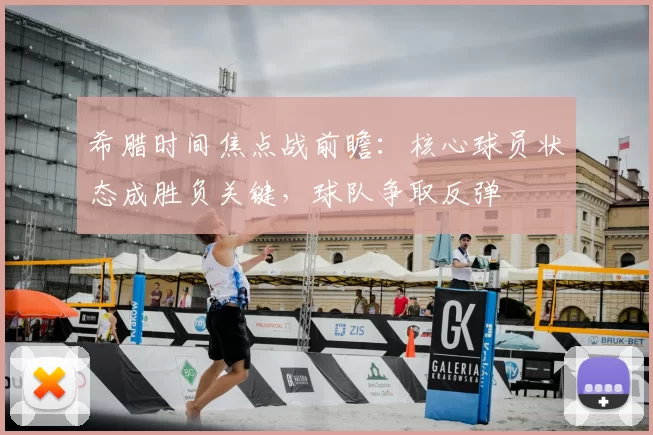 希腊时间焦点战前瞻：核心球员状态成胜负关键，球队争取反弹