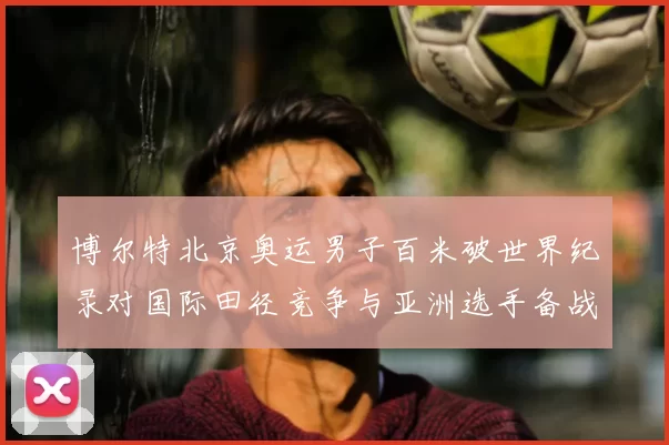 博尔特北京奥运男子百米破世界纪录对国际田径竞争与亚洲选手备战影响