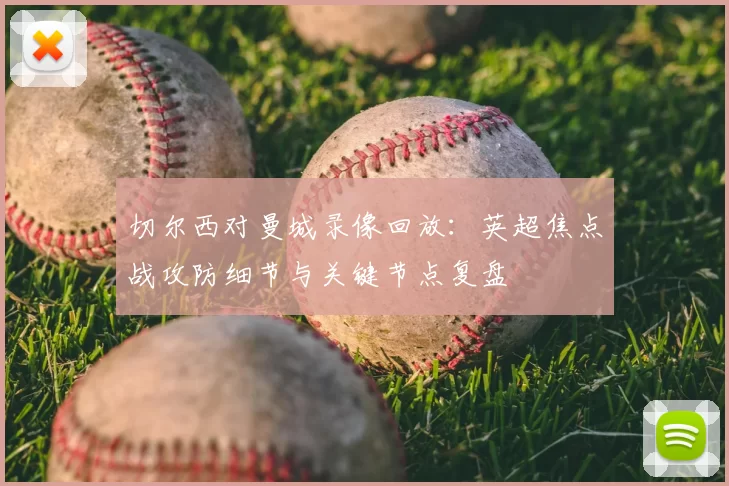 切尔西对曼城录像回放：英超焦点战攻防细节与关键节点复盘
