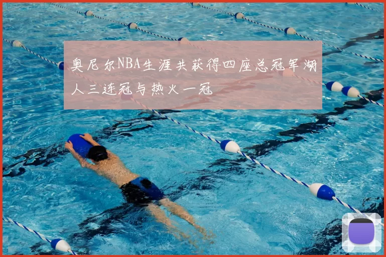 奥尼尔NBA生涯共获得四座总冠军湖人三连冠与热火一冠