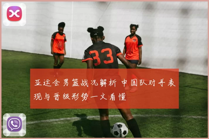 亚运会男篮战况解析 中国队对手表现与晋级形势一文看懂