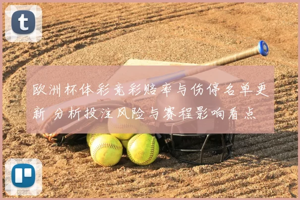 欧洲杯体彩竞彩赔率与伤停名单更新 分析投注风险与赛程影响看点