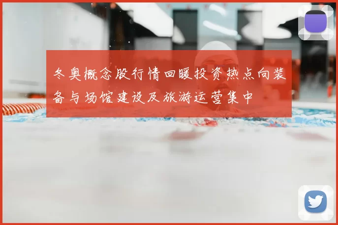 冬奥概念股行情回暖投资热点向装备与场馆建设及旅游运营集中