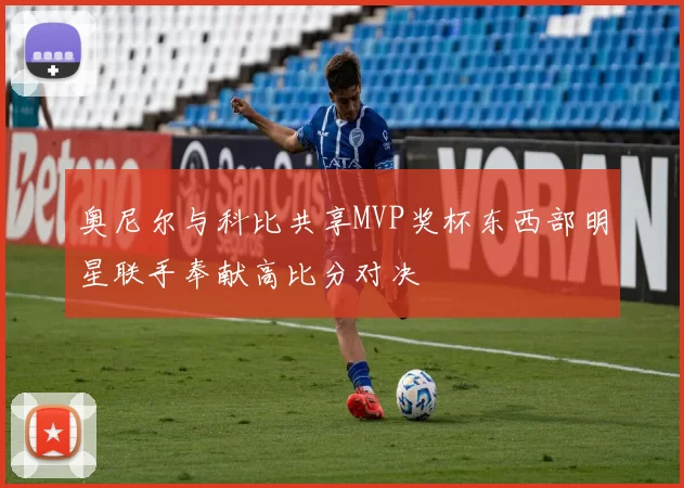 奥尼尔与科比共享MVP奖杯东西部明星联手奉献高比分对决