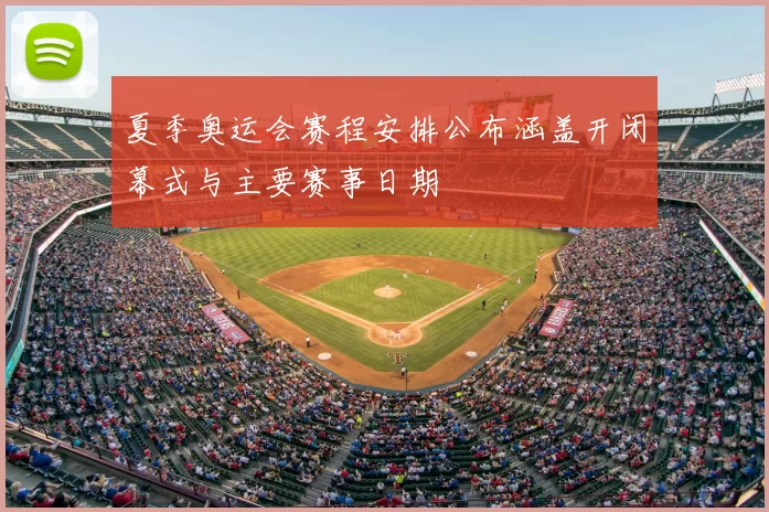 夏季奥运会赛程安排公布涵盖开闭幕式与主要赛事日期