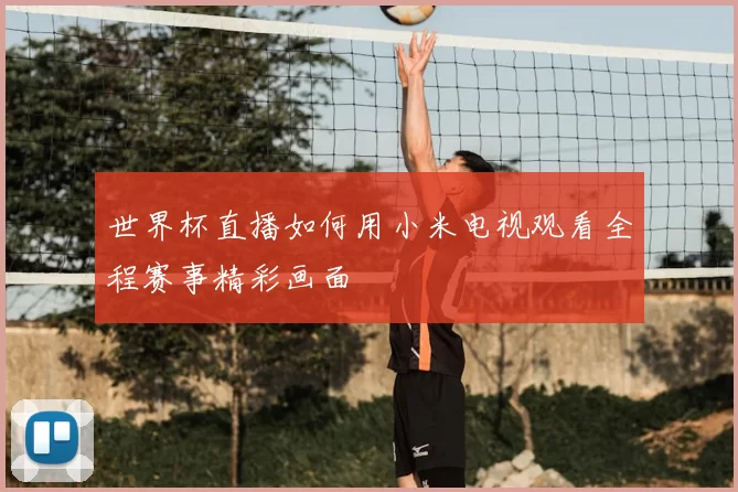 世界杯直播如何用小米电视观看全程赛事精彩画面