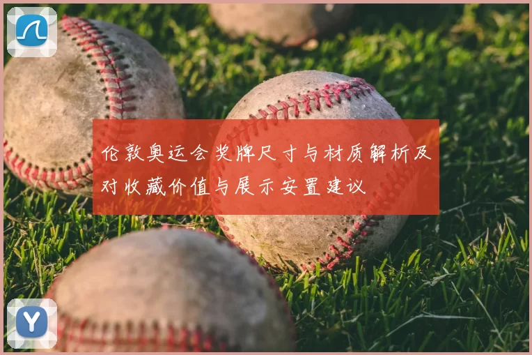 伦敦奥运会奖牌尺寸与材质解析及对收藏价值与展示安置建议
