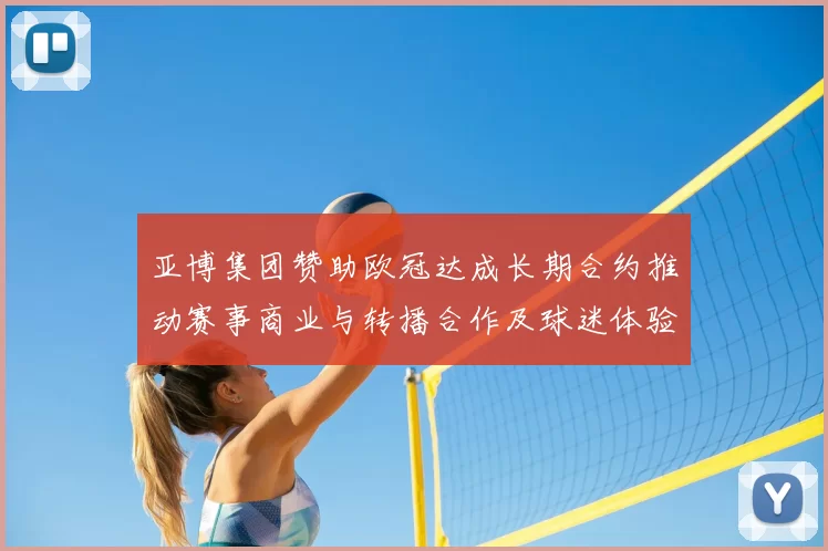 亚博集团赞助欧冠达成长期合约推动赛事商业与转播合作及球迷体验升级
