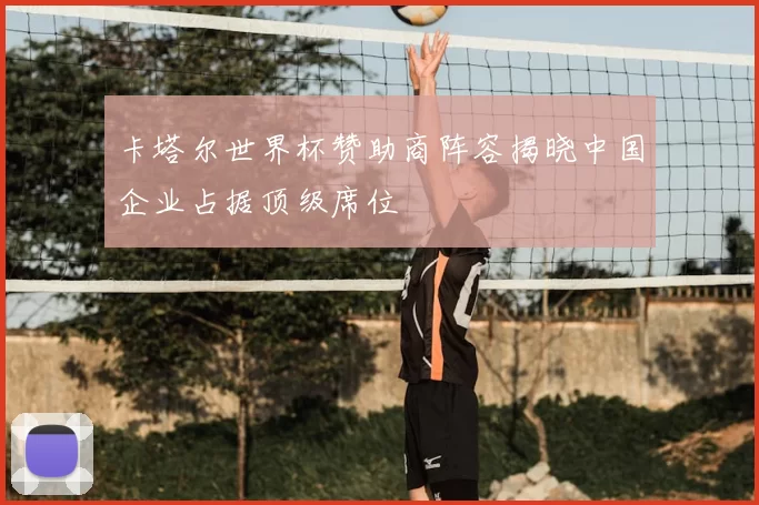 卡塔尔世界杯赞助商阵容揭晓中国企业占据顶级席位