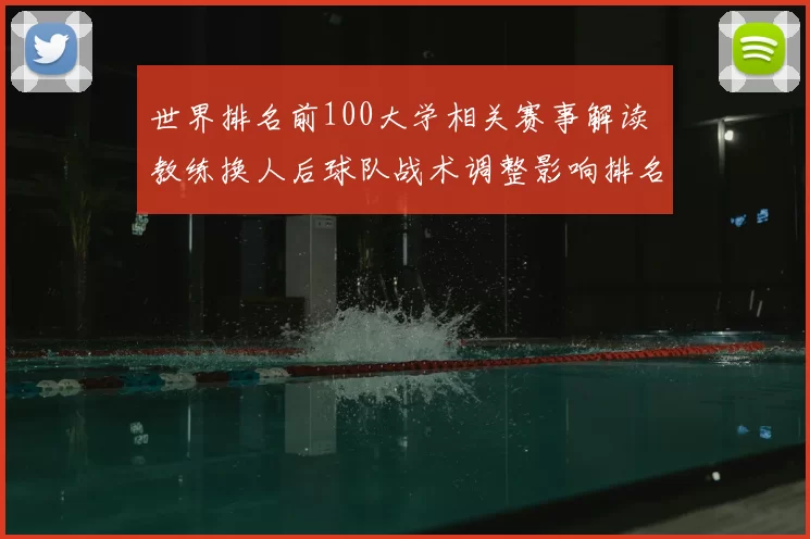 世界排名前100大学相关赛事解读 教练换人后球队战术调整影响排名走势