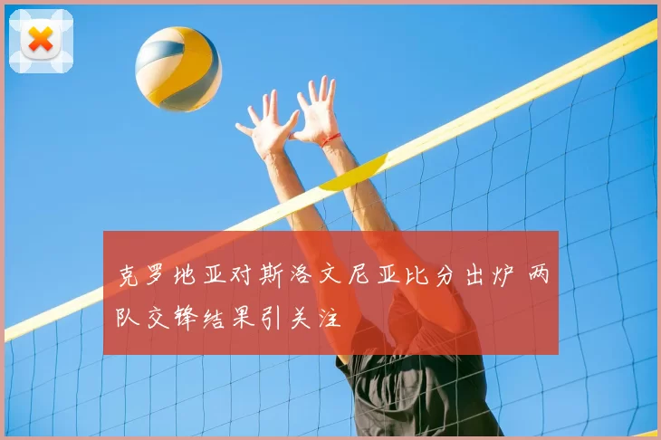 克罗地亚对斯洛文尼亚比分出炉 两队交锋结果引关注