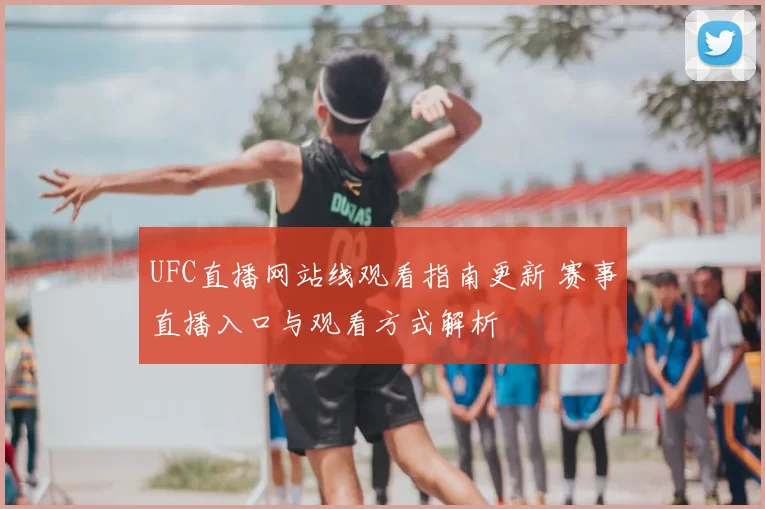 UFC直播网站线观看指南更新 赛事直播入口与观看方式解析