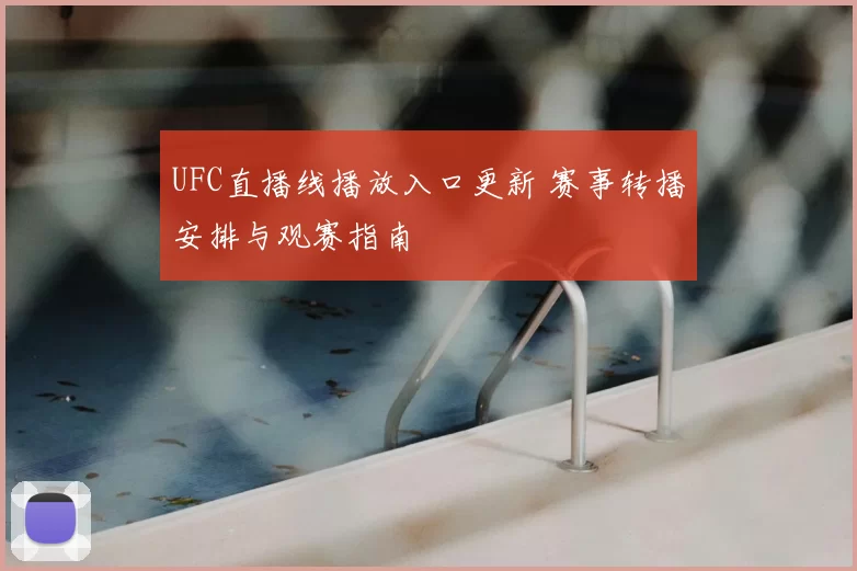UFC直播线播放入口更新 赛事转播安排与观赛指南