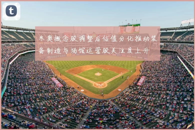 冬奥概念股调整后估值分化推动装备制造与场馆运营股关注度上升