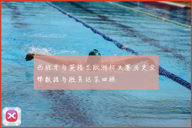 西班牙与英格兰欧洲杯决赛历史交锋数据与胜负记录回顾