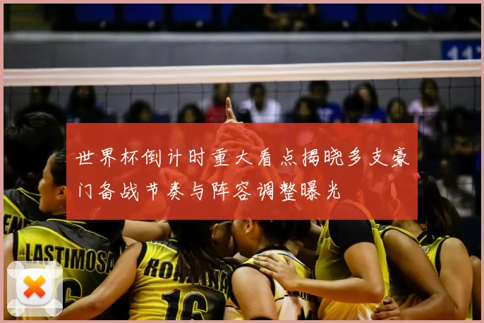 世界杯倒计时重大看点揭晓多支豪门备战节奏与阵容调整曝光