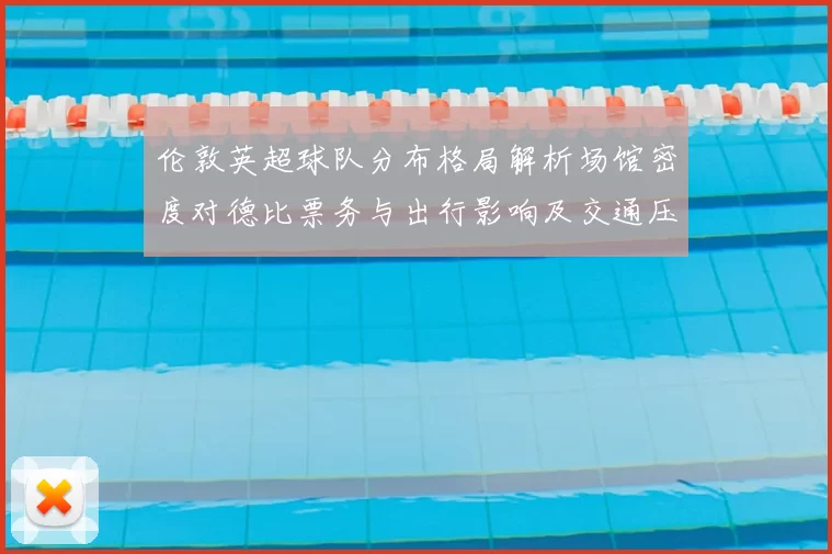伦敦英超球队分布格局解析场馆密度对德比票务与出行影响及交通压力